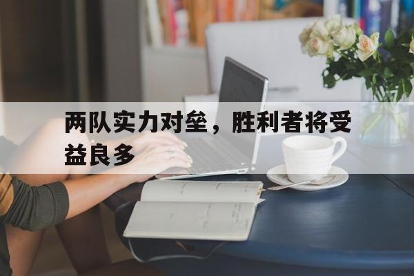 两队实力对垒，胜利者将受益良多的简单介绍