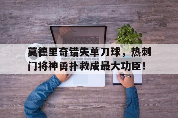 莫德里奇错失单刀球，热刺门将神勇扑救成最大功臣！